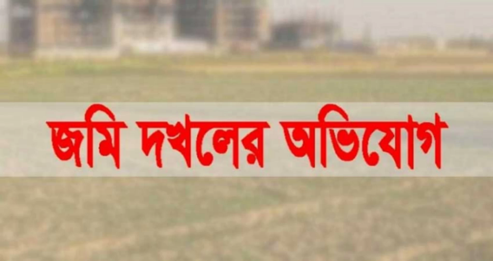সোনারগাঁয়ে খায়রুলের বিরুদ্ধে জমি দখলের অভিযোগ, আহত ৩